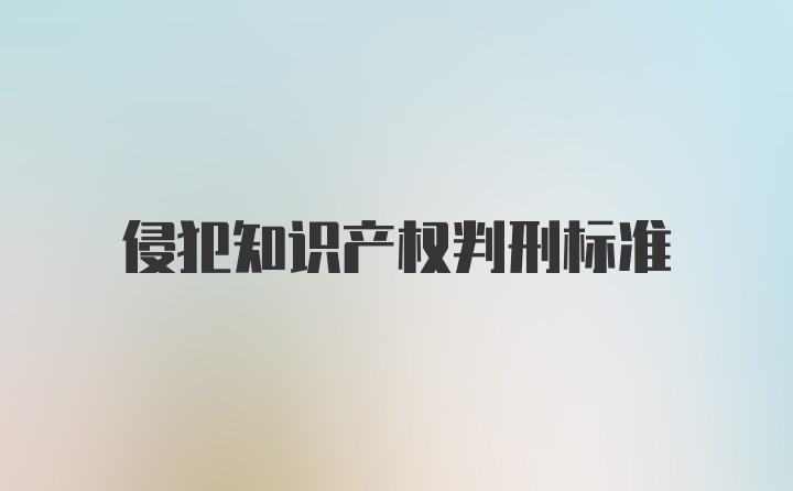 侵犯知识产权判刑标准