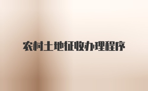 农村土地征收办理程序