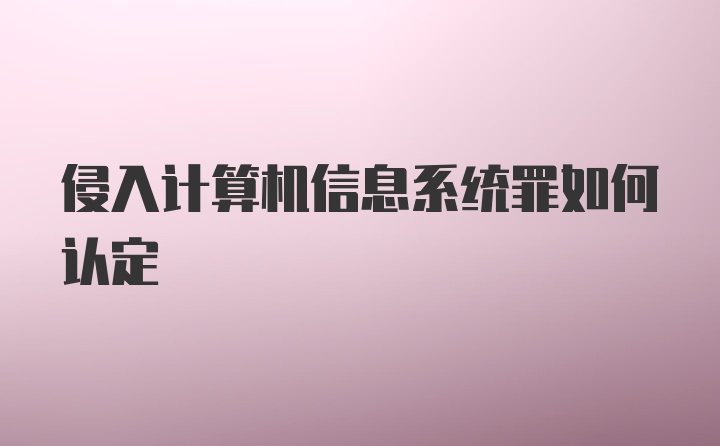 侵入计算机信息系统罪如何认定