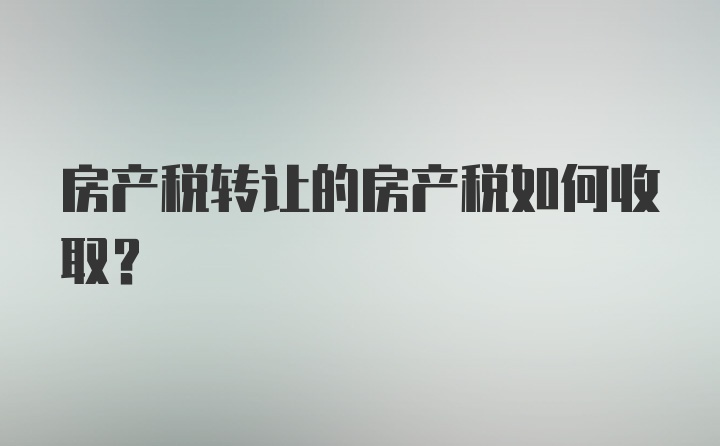 房产税转让的房产税如何收取?