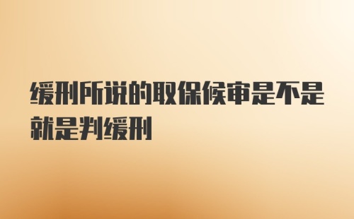 缓刑所说的取保候审是不是就是判缓刑