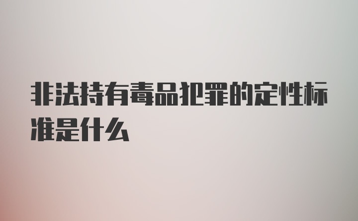 非法持有毒品犯罪的定性标准是什么