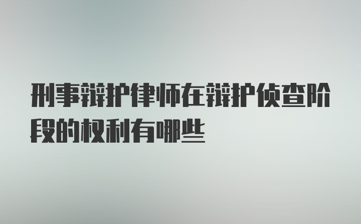 刑事辩护律师在辩护侦查阶段的权利有哪些