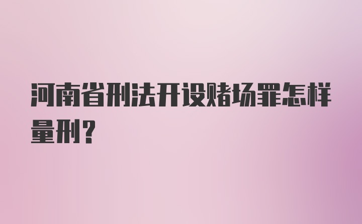 河南省刑法开设赌场罪怎样量刑？