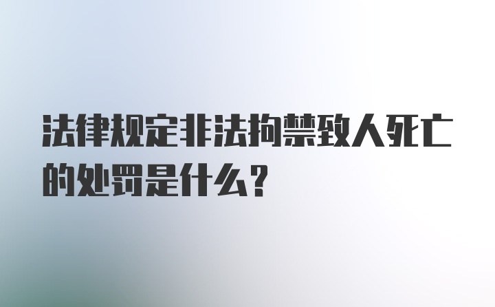 法律规定非法拘禁致人死亡的处罚是什么？