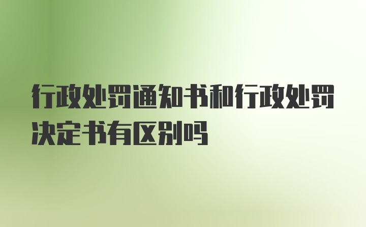 行政处罚通知书和行政处罚决定书有区别吗