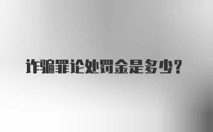 诈骗罪论处罚金是多少？