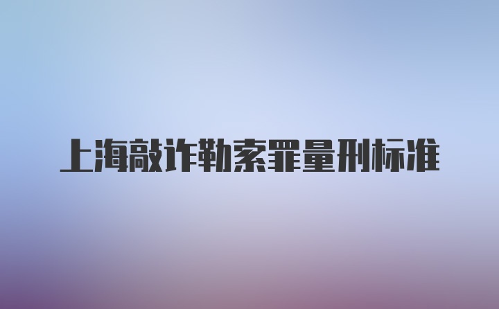 上海敲诈勒索罪量刑标准