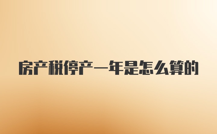 房产税停产一年是怎么算的