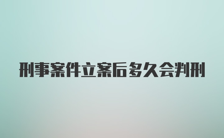 刑事案件立案后多久会判刑