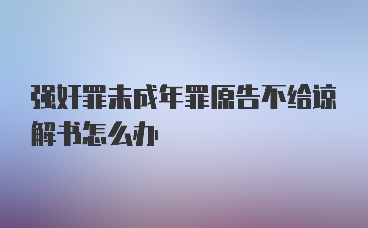 强奸罪未成年罪原告不给谅解书怎么办