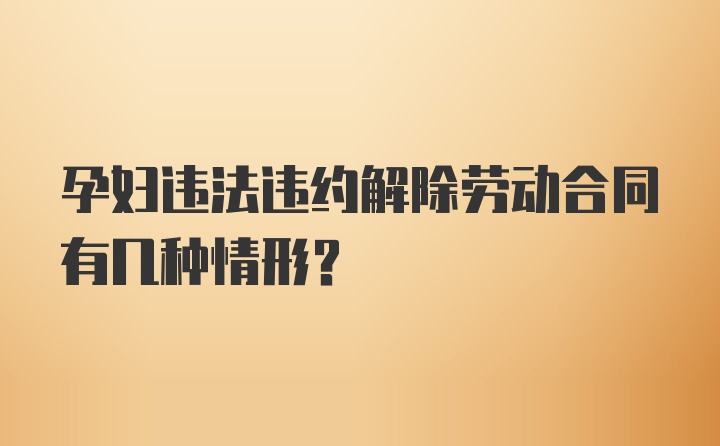 孕妇违法违约解除劳动合同有几种情形？