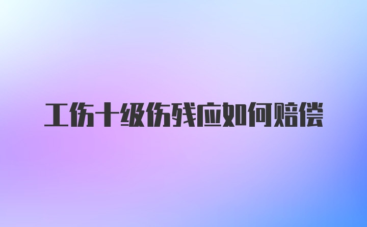 工伤十级伤残应如何赔偿