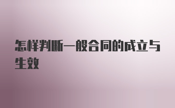 怎样判断一般合同的成立与生效