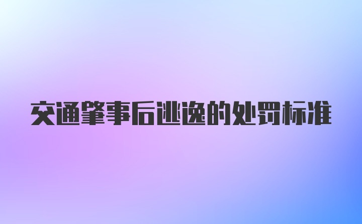 交通肇事后逃逸的处罚标准