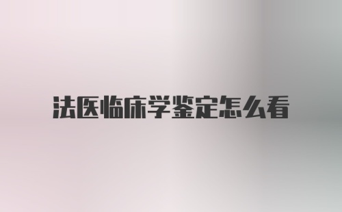 法医临床学鉴定怎么看