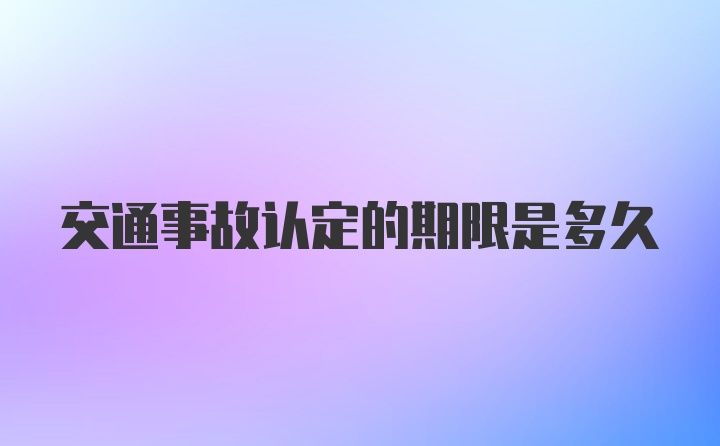 交通事故认定的期限是多久