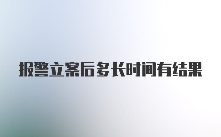 报警立案后多长时间有结果