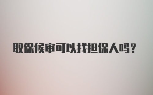 取保候审可以找担保人吗？