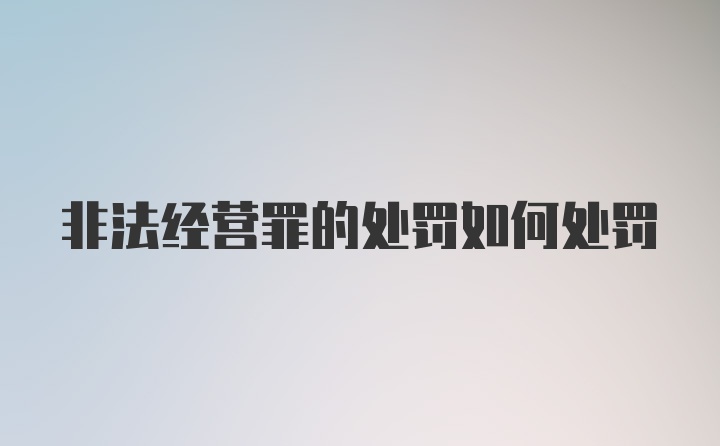 非法经营罪的处罚如何处罚