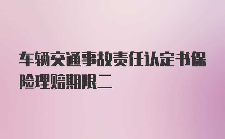 车辆交通事故责任认定书保险理赔期限二