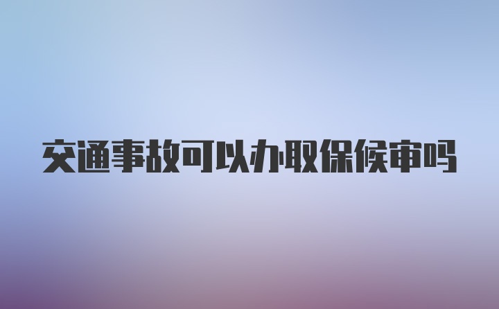 交通事故可以办取保候审吗