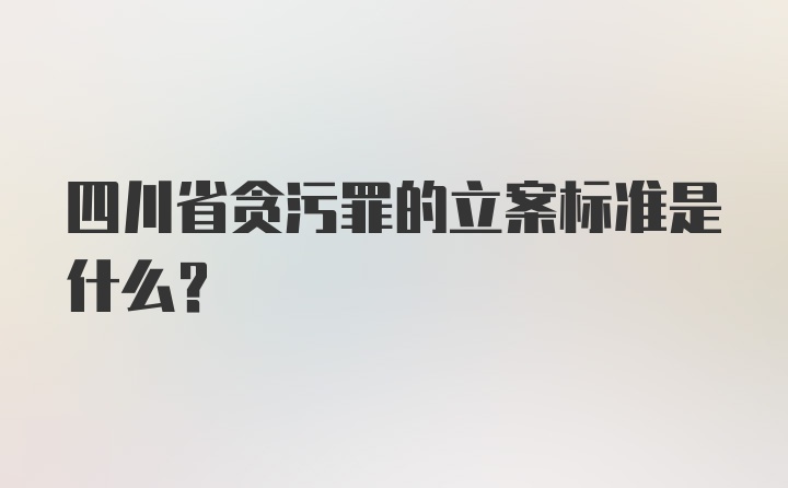 四川省贪污罪的立案标准是什么？
