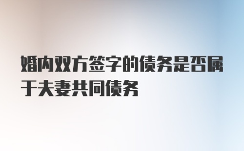 婚内双方签字的债务是否属于夫妻共同债务