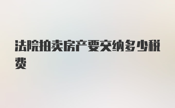 法院拍卖房产要交纳多少税费