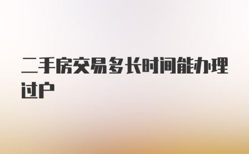 二手房交易多长时间能办理过户