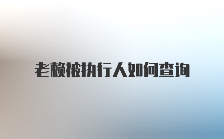 老赖被执行人如何查询