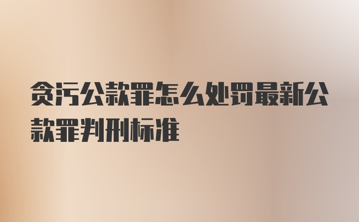 贪污公款罪怎么处罚最新公款罪判刑标准