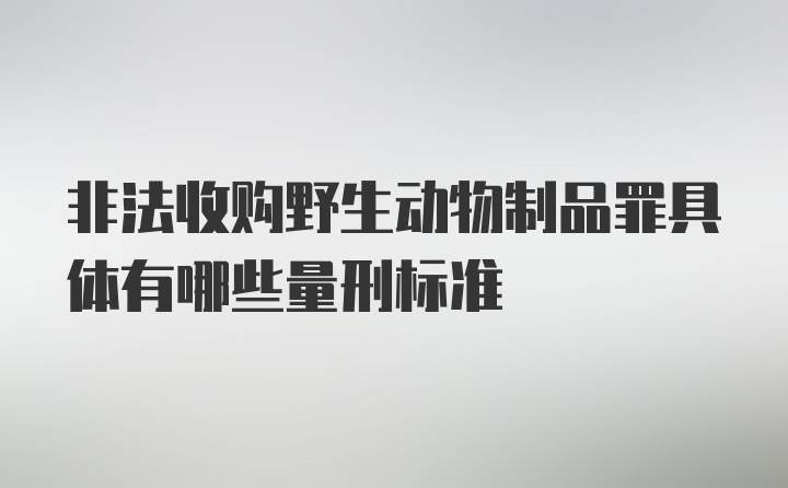 非法收购野生动物制品罪具体有哪些量刑标准