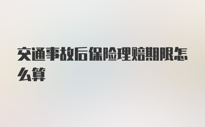 交通事故后保险理赔期限怎么算