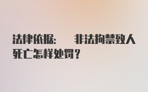 法律依据: 非法拘禁致人死亡怎样处罚?