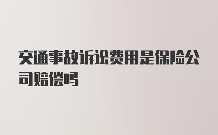 交通事故诉讼费用是保险公司赔偿吗