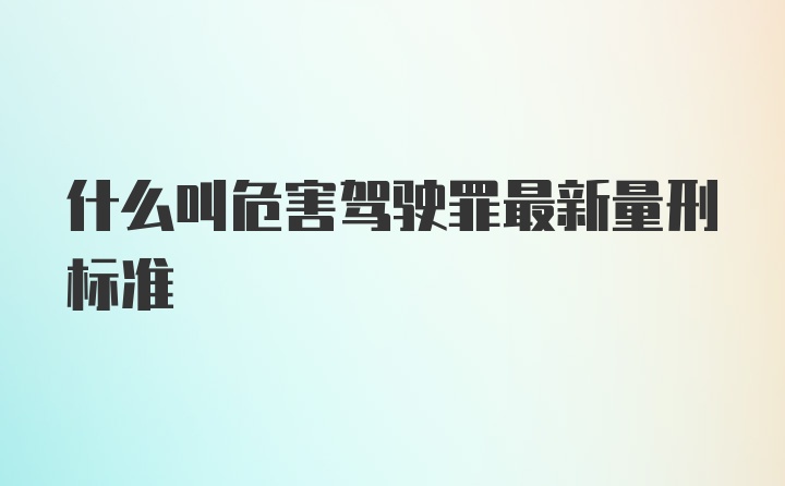 什么叫危害驾驶罪最新量刑标准