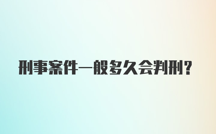 刑事案件一般多久会判刑？