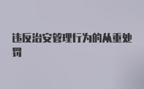 违反治安管理行为的从重处罚