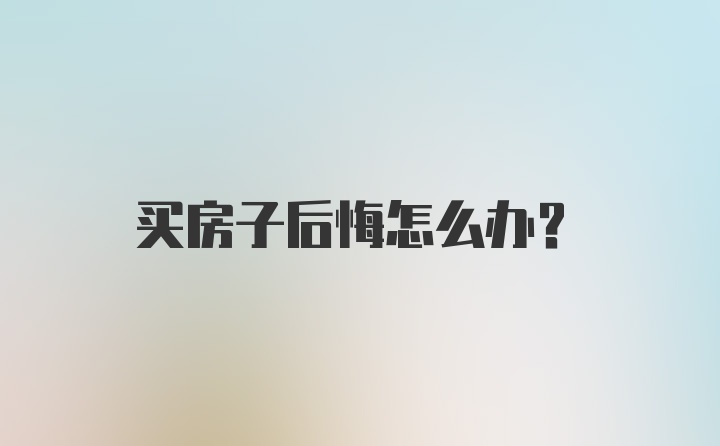 买房子后悔怎么办？