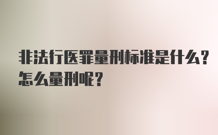 非法行医罪量刑标准是什么？怎么量刑呢？