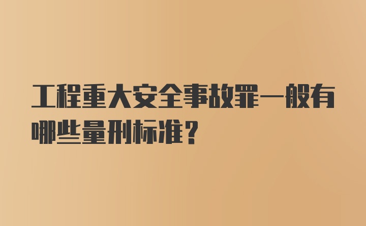 工程重大安全事故罪一般有哪些量刑标准？