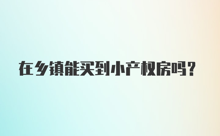 在乡镇能买到小产权房吗？