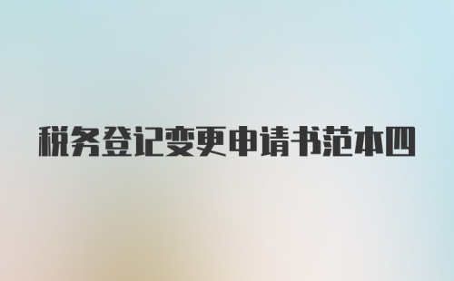 税务登记变更申请书范本四