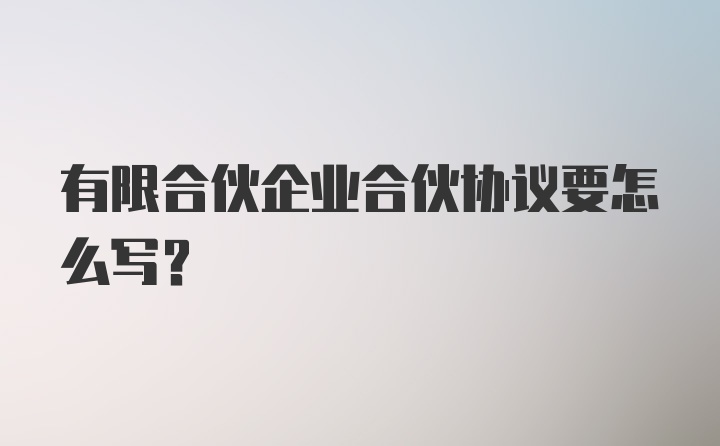 有限合伙企业合伙协议要怎么写？