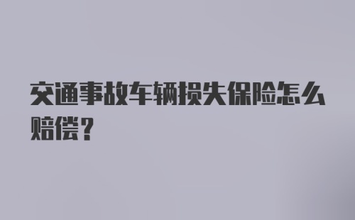 交通事故车辆损失保险怎么赔偿？