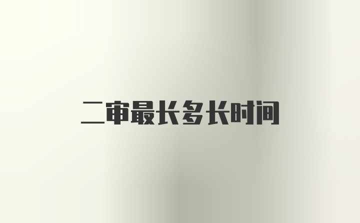 二审最长多长时间