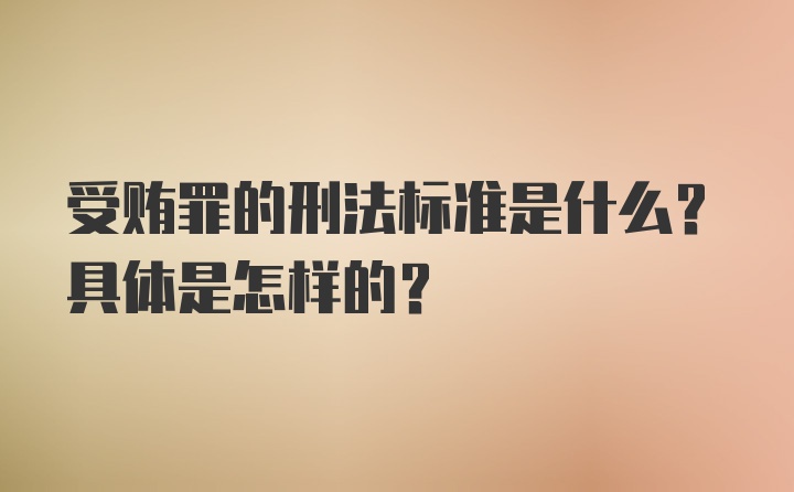 受贿罪的刑法标准是什么？具体是怎样的？