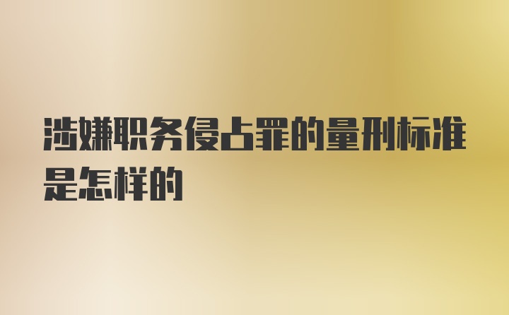 涉嫌职务侵占罪的量刑标准是怎样的