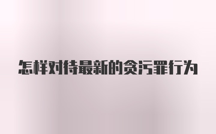 怎样对待最新的贪污罪行为